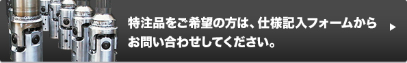 特注品をご希望の方は、仕様記入フォームから お問い合わせしてください。